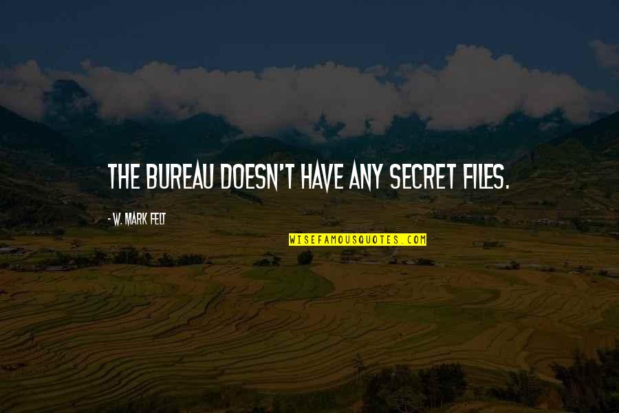 Have Secret Quotes By W. Mark Felt: The Bureau doesn't have any secret files. Have Secret Quotes By W. Mark Felt: The Bureau doesn't have any secret files.