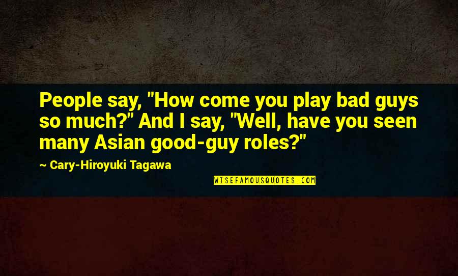 Have So Much Say Quotes By Cary-Hiroyuki Tagawa: People say, "How come you play bad guys