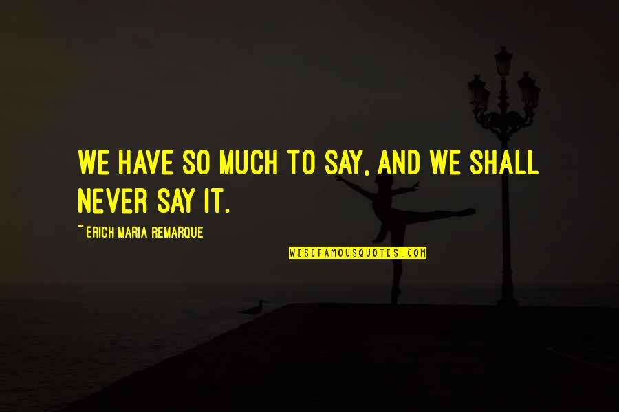 Have So Much Say Quotes By Erich Maria Remarque: We have so much to say, and we
