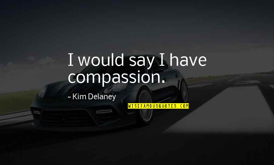 Have So Much Say Quotes By Kim Delaney: I would say I have compassion.