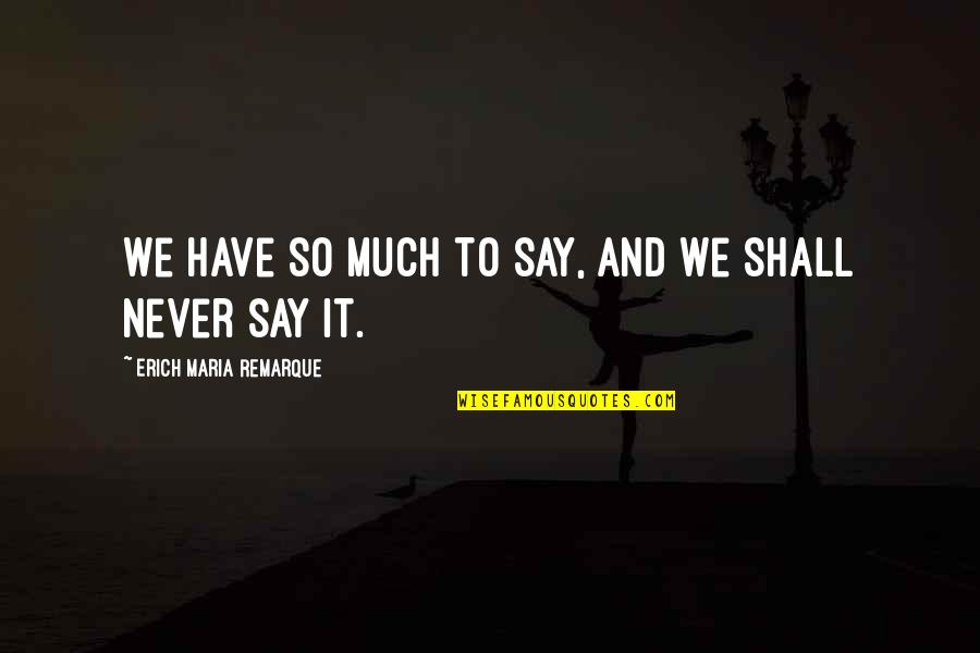Have So Much To Say Quotes By Erich Maria Remarque: We have so much to say, and we