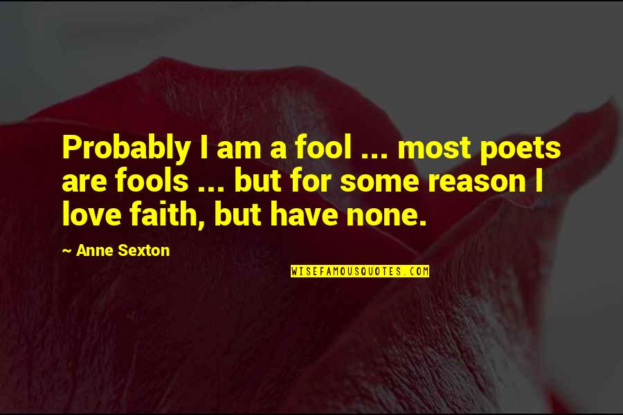 Have Some Faith Quotes By Anne Sexton: Probably I am a fool ... most poets