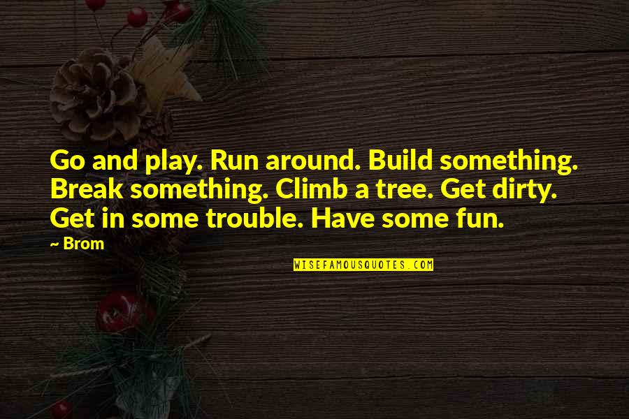 Have Some Fun Quotes By Brom: Go and play. Run around. Build something. Break
