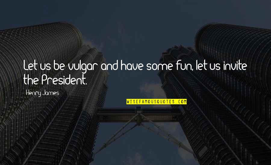 Have Some Fun Quotes By Henry James: Let us be vulgar and have some fun,