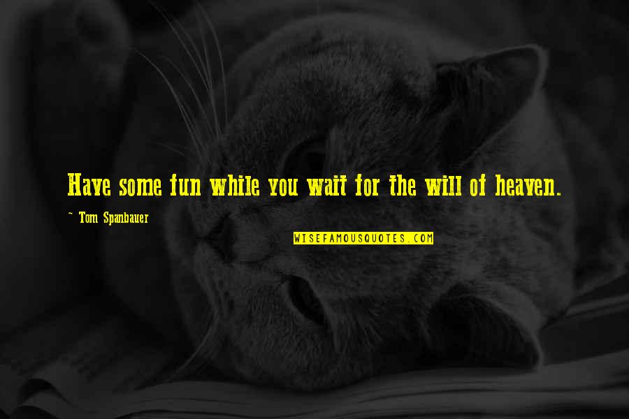 Have Some Fun Quotes By Tom Spanbauer: Have some fun while you wait for the