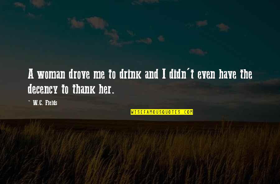 Have The Decency Quotes By W.C. Fields: A woman drove me to drink and I