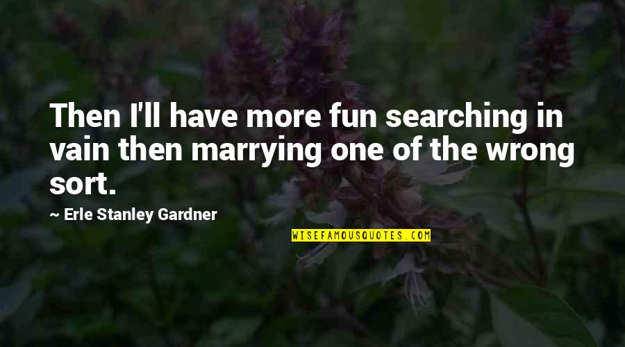 Have The Happiness Of Life Quotes By Erle Stanley Gardner: Then I'll have more fun searching in vain