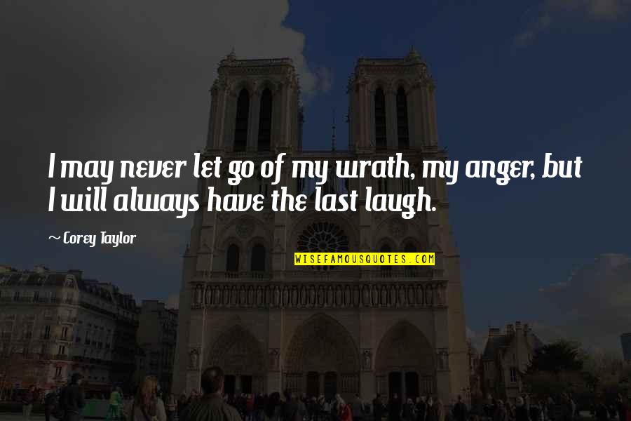 Have The Last Laugh Quotes By Corey Taylor: I may never let go of my wrath,