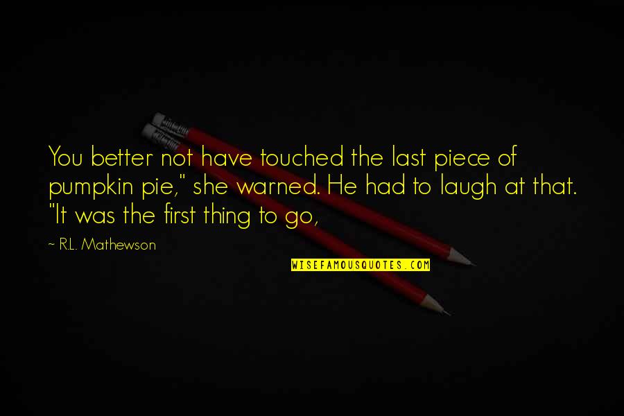 Have The Last Laugh Quotes By R.L. Mathewson: You better not have touched the last piece