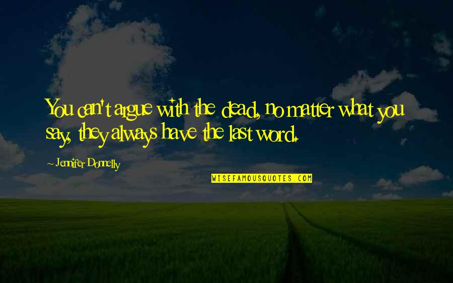 Have The Last Word Quotes By Jennifer Donnelly: You can't argue with the dead, no matter Have The Last Word Quotes By Jennifer Donnelly: You can't argue with the dead, no matter