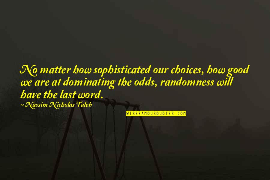 Have The Last Word Quotes By Nassim Nicholas Taleb: No matter how sophisticated our choices, how good Have The Last Word Quotes By Nassim Nicholas Taleb: No matter how sophisticated our choices, how good