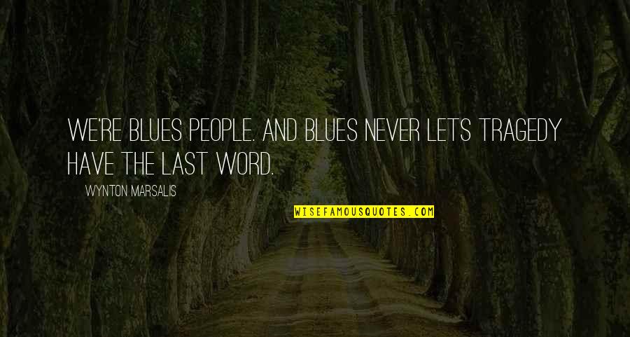 Have The Last Word Quotes By Wynton Marsalis: We're blues people. And blues never lets tragedy Have The Last Word Quotes By Wynton Marsalis: We're blues people. And blues never lets tragedy