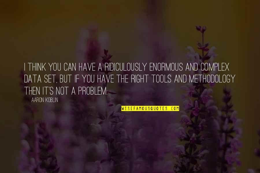 Have The Right Quotes By Aaron Koblin: I think you can have a ridiculously enormous Have The Right Quotes By Aaron Koblin: I think you can have a ridiculously enormous