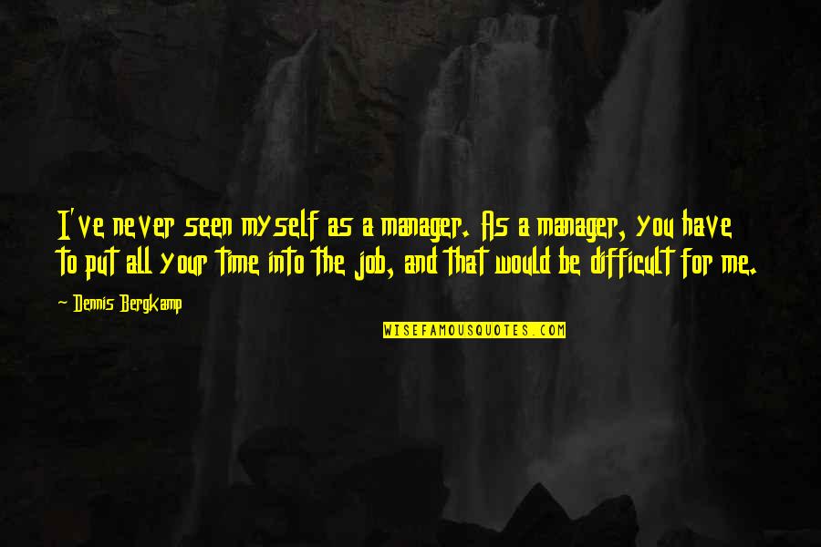 Have Time For Me Quotes By Dennis Bergkamp: I've never seen myself as a manager. As