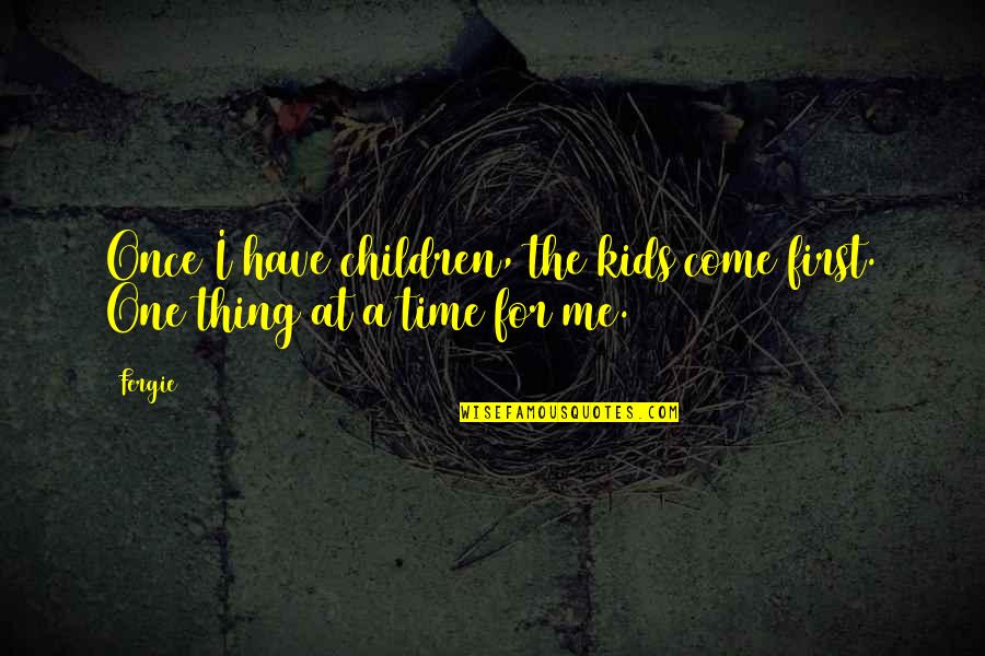 Have Time For Me Quotes By Fergie: Once I have children, the kids come first.