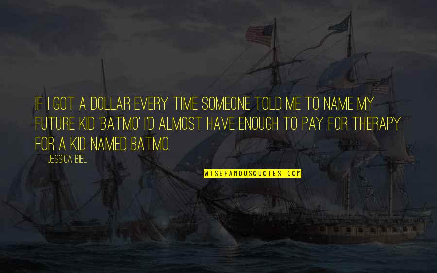Have Time For Me Quotes By Jessica Biel: If I got a dollar every time someone