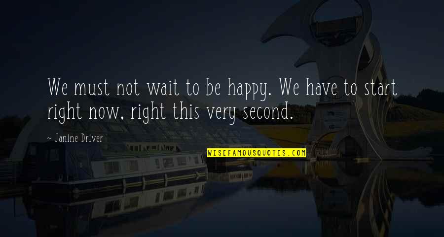 Have To Be Happy Quotes By Janine Driver: We must not wait to be happy. We