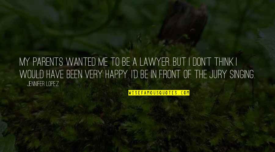 Have To Be Happy Quotes By Jennifer Lopez: My parents wanted me to be a lawyer.