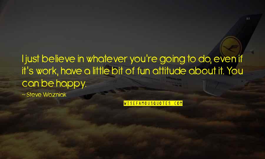 Have To Be Happy Quotes By Steve Wozniak: I just believe in whatever you're going to