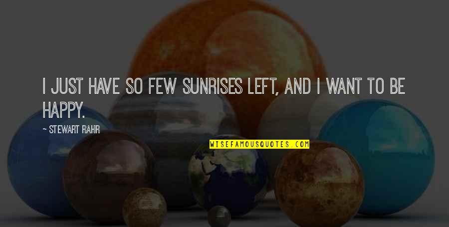 Have To Be Happy Quotes By Stewart Rahr: I just have so few sunrises left, and