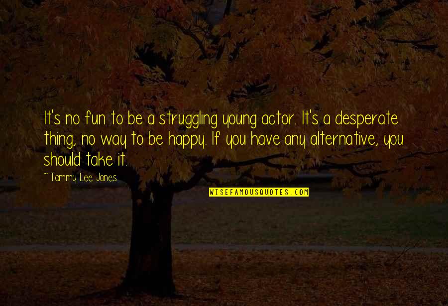 Have To Be Happy Quotes By Tommy Lee Jones: It's no fun to be a struggling young