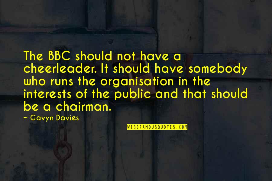 Have To Be Your Own Cheerleader Quotes By Gavyn Davies: The BBC should not have a cheerleader. It Have To Be Your Own Cheerleader Quotes By Gavyn Davies: The BBC should not have a cheerleader. It