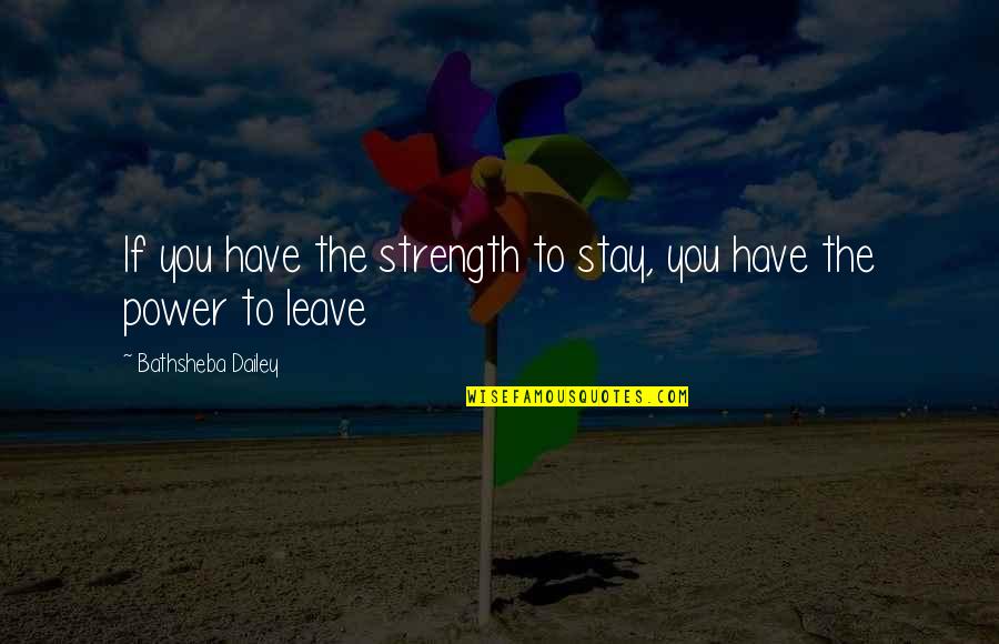 Have To Leave You Quotes By Bathsheba Dailey: If you have the strength to stay, you