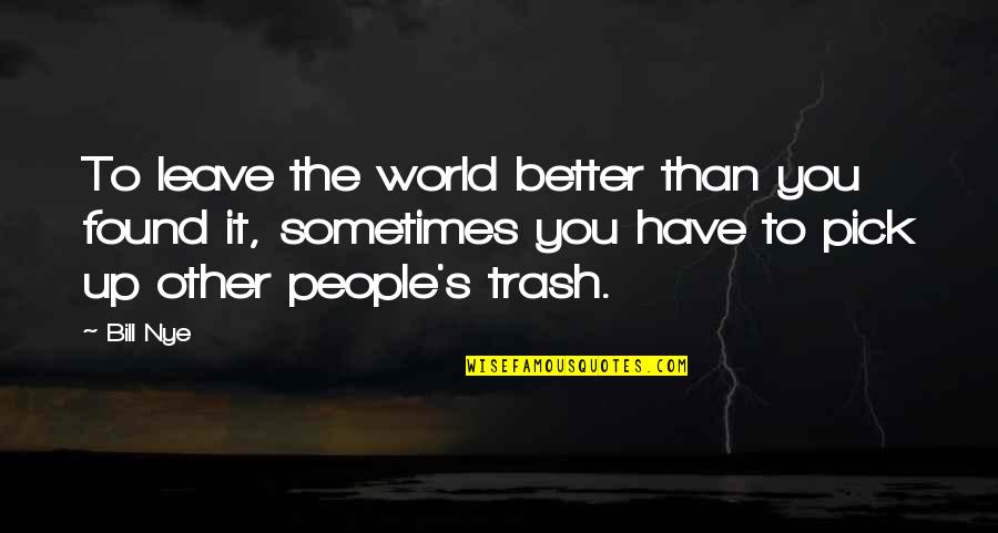 Have To Leave You Quotes By Bill Nye: To leave the world better than you found