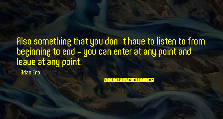 Have To Leave You Quotes By Brian Eno: Also something that you don't have to listen