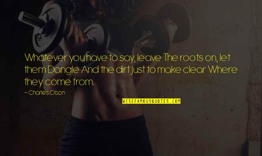 Have To Leave You Quotes By Charles Olson: Whatever you have to say, leave The roots