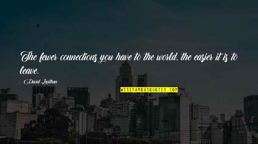 Have To Leave You Quotes By David Levithan: The fewer connections you have to the world,