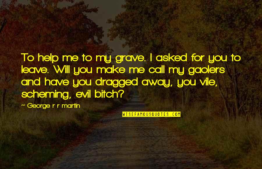 Have To Leave You Quotes By George R R Martin: To help me to my grave. I asked