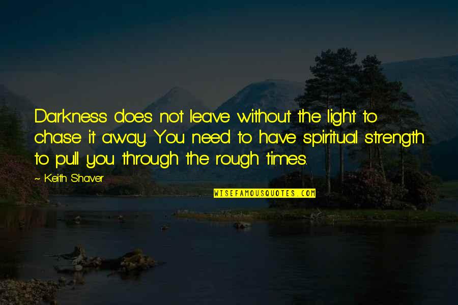 Have To Leave You Quotes By Keith Shaver: Darkness does not leave without the light to