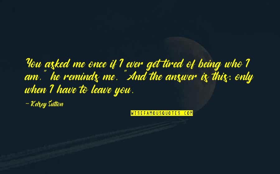 Have To Leave You Quotes By Kelsey Sutton: You asked me once if I ever get