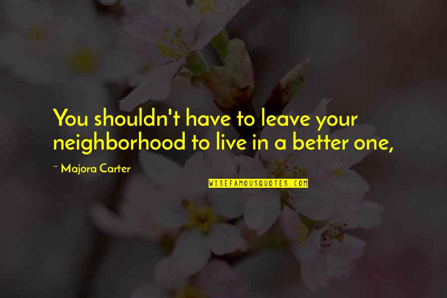 Have To Leave You Quotes By Majora Carter: You shouldn't have to leave your neighborhood to
