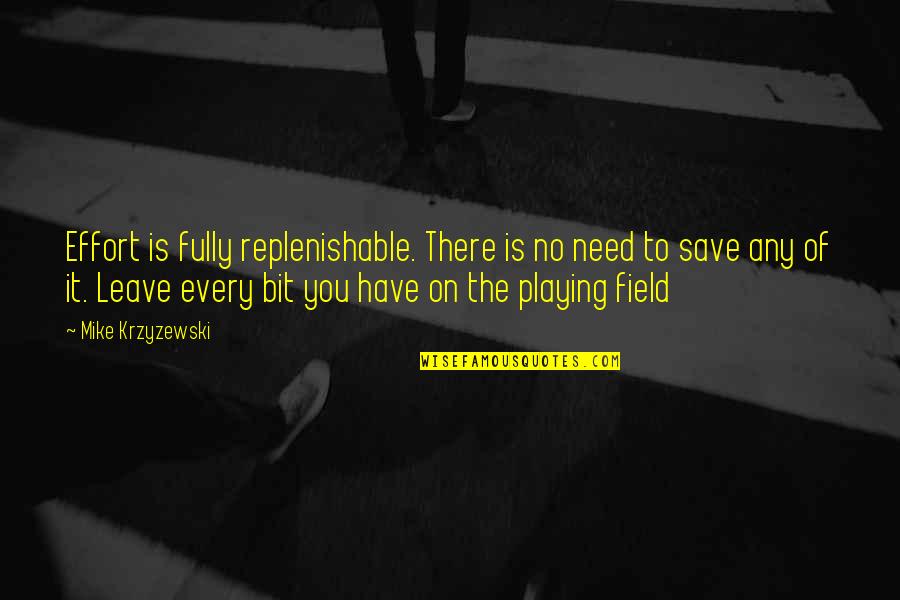 Have To Leave You Quotes By Mike Krzyzewski: Effort is fully replenishable. There is no need