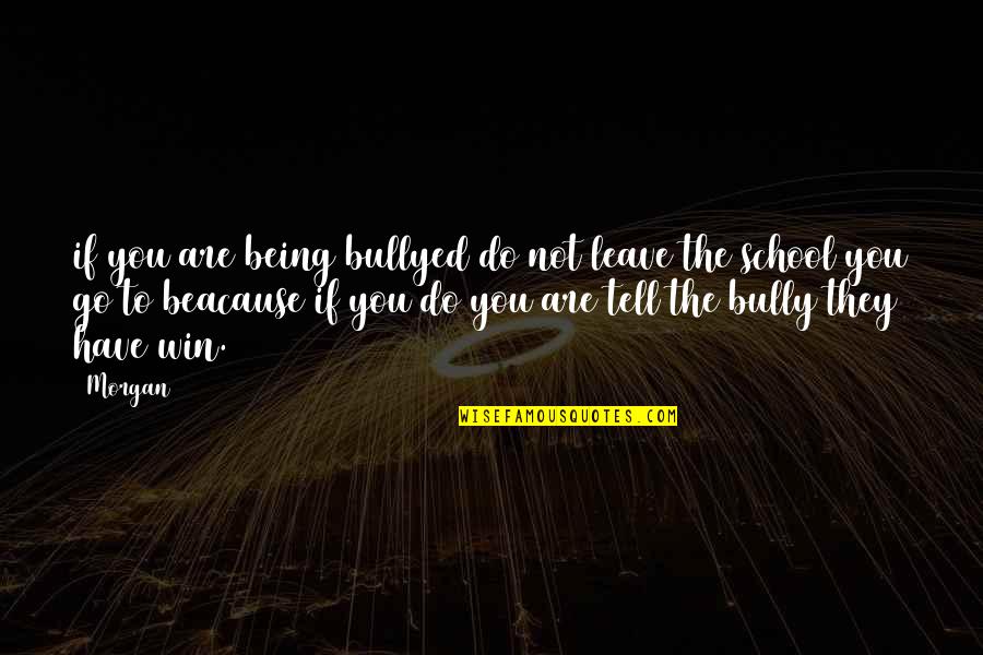 Have To Leave You Quotes By Morgan: if you are being bullyed do not leave