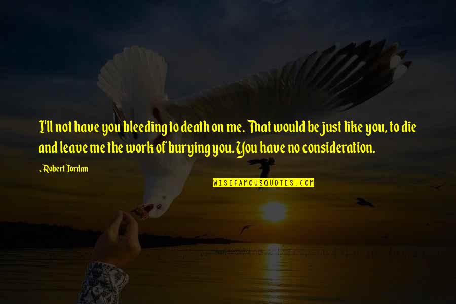 Have To Leave You Quotes By Robert Jordan: I'll not have you bleeding to death on