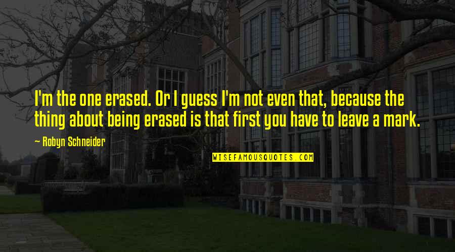 Have To Leave You Quotes By Robyn Schneider: I'm the one erased. Or I guess I'm