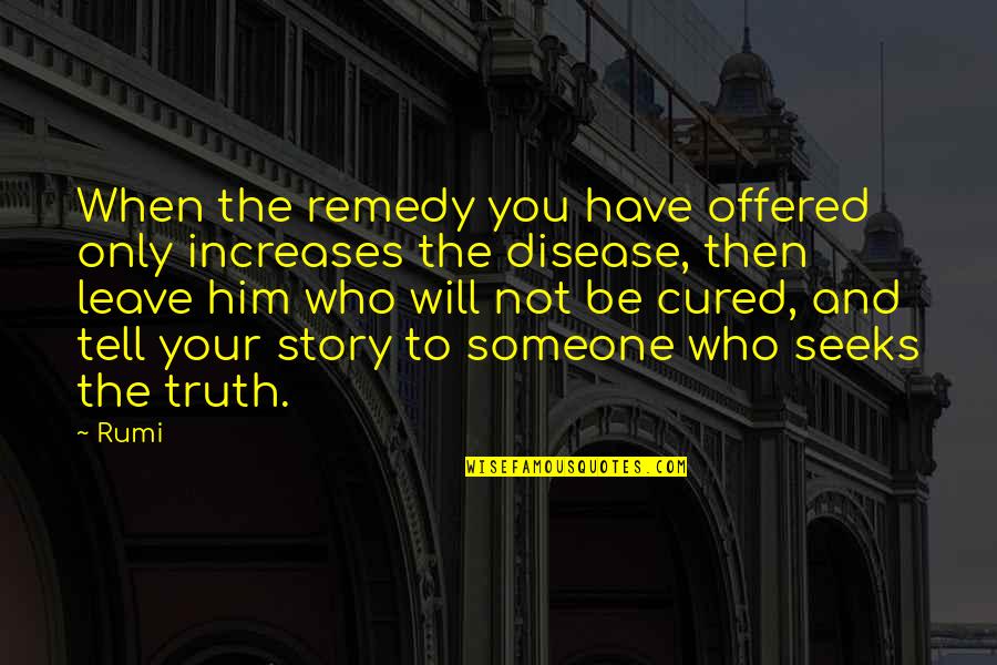 Have To Leave You Quotes By Rumi: When the remedy you have offered only increases