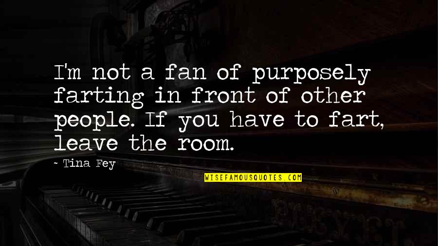 Have To Leave You Quotes By Tina Fey: I'm not a fan of purposely farting in