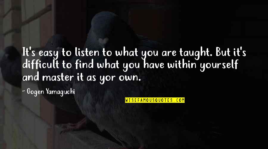 Have To Quotes By Gogen Yamaguchi: It's easy to listen to what you are