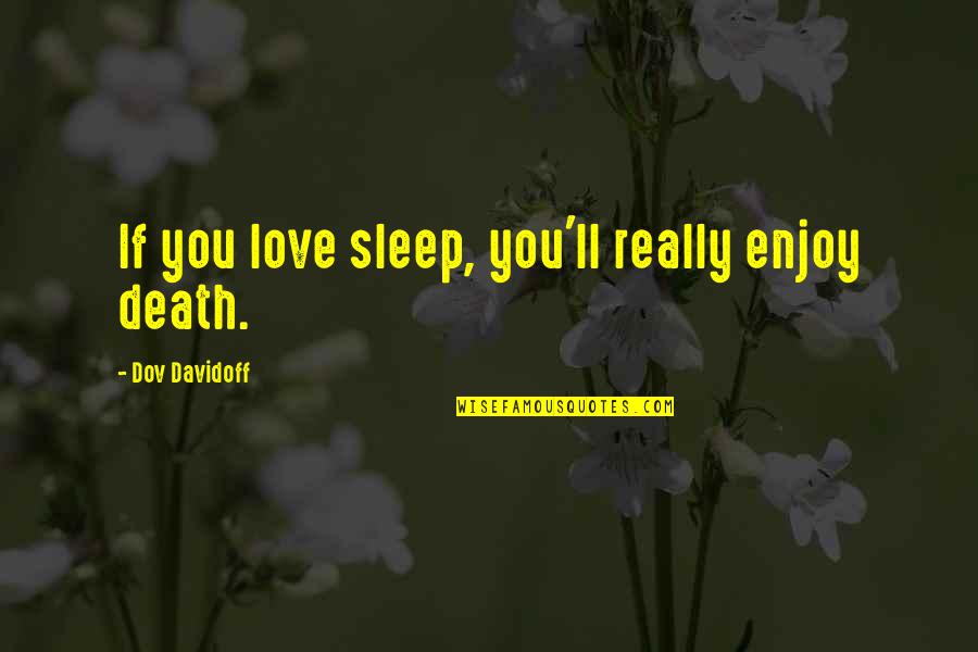 Have To Say Goodbye Quotes By Dov Davidoff: If you love sleep, you'll really enjoy death. Have To Say Goodbye Quotes By Dov Davidoff: If you love sleep, you'll really enjoy death.