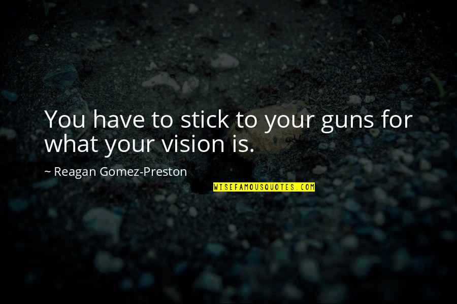 Have Vision Quotes By Reagan Gomez-Preston: You have to stick to your guns for
