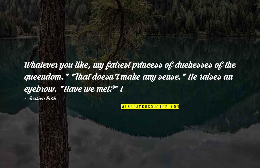 Have We Met Quotes By Jessica Park: Whatever you like, my fairest princess of duchesses