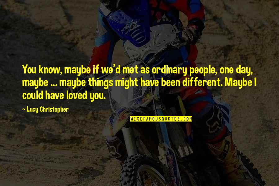 Have We Met Quotes By Lucy Christopher: You know, maybe if we'd met as ordinary
