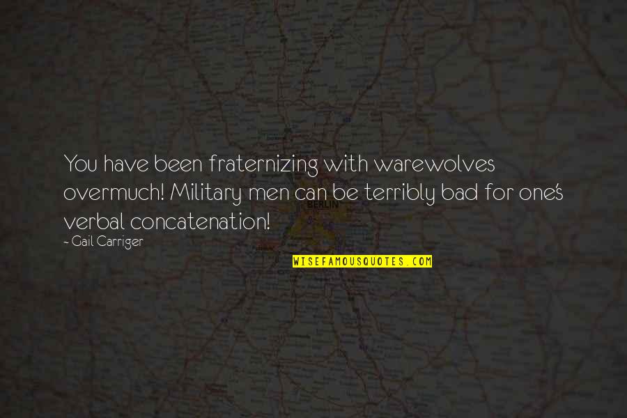 Have You Been Quotes By Gail Carriger: You have been fraternizing with warewolves overmuch! Military