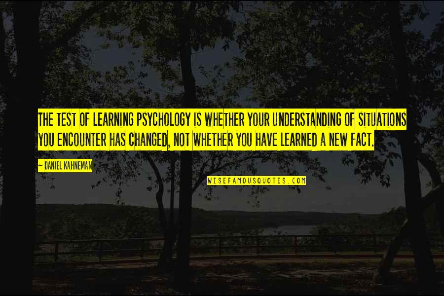 Have You Changed Quotes By Daniel Kahneman: The test of learning psychology is whether your