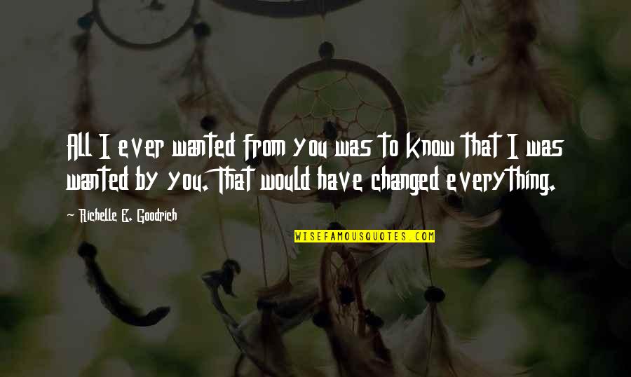 Have You Changed Quotes By Richelle E. Goodrich: All I ever wanted from you was to