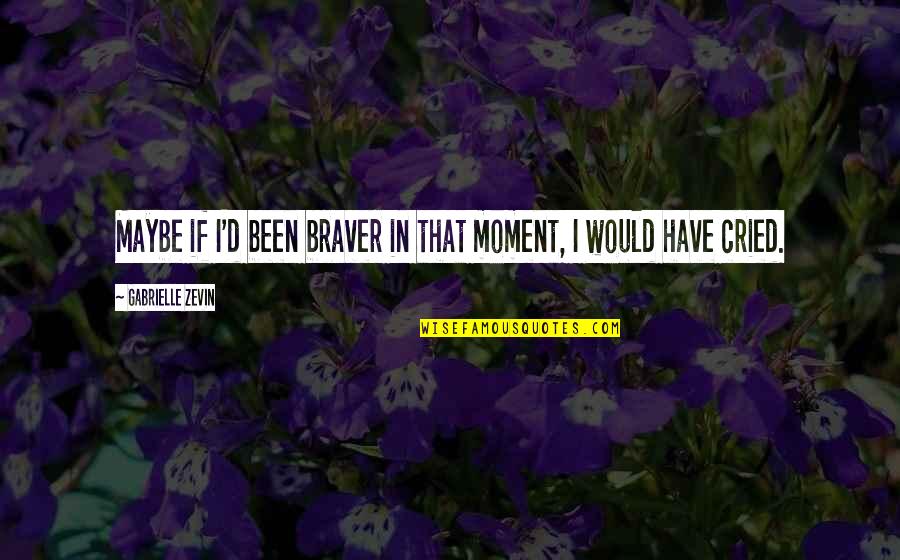 Have You Ever Cried Quotes By Gabrielle Zevin: Maybe if I'd been braver in that moment,